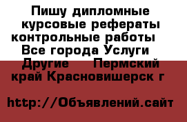 Пишу дипломные курсовые рефераты контрольные работы  - Все города Услуги » Другие   . Пермский край,Красновишерск г.